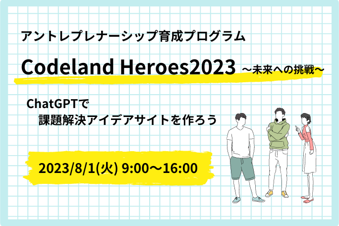 【受付中】2023年夏休みイベント：中学生・高校生向けアントレプレナーシッププログラム「Codeland Heroes」